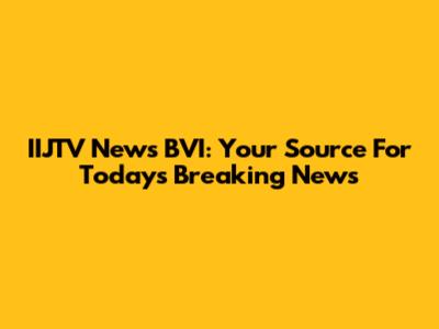 IIJTV News BVI: Your Source For Today's Breaking News