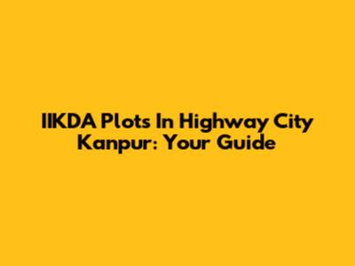 IIKDA Plots In Highway City Kanpur: Your Guide