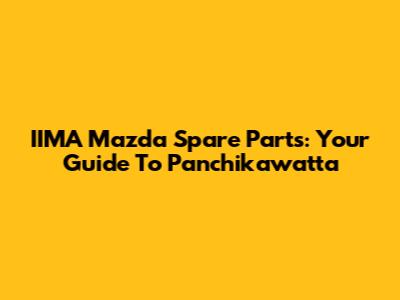IIMA Mazda Spare Parts: Your Guide To Panchikawatta