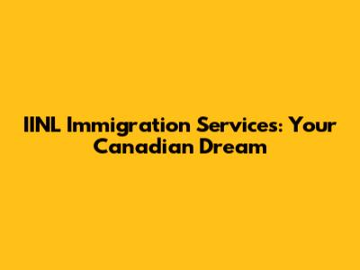 IINL Immigration Services: Your Canadian Dream