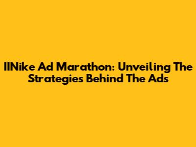 IINike Ad Marathon: Unveiling The Strategies Behind The Ads