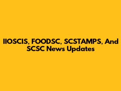 IIOSCIS, FOODSC, SCSTAMPS, And SCSC News Updates