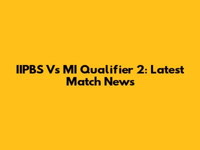 IIPBS Vs MI Qualifier 2: Latest Match News