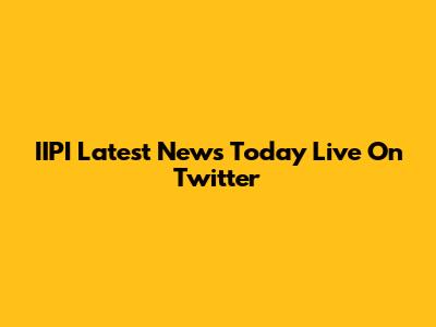 IIPI Latest News Today Live On Twitter