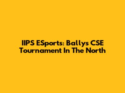 IIPS ESports: Bally's CSE Tournament In The North