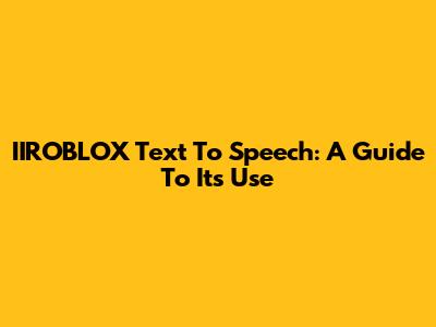IIROBLOX Text To Speech: A Guide To Its Use
