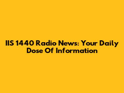IIS 1440 Radio News: Your Daily Dose Of Information