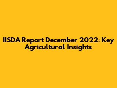 IISDA Report December 2022: Key Agricultural Insights