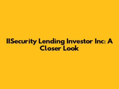 IISecurity Lending Investor Inc: A Closer Look