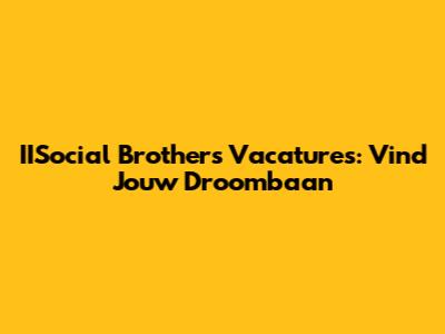 IISocial Brothers Vacatures: Vind Jouw Droombaan