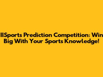 IISports Prediction Competition: Win Big With Your Sports Knowledge!