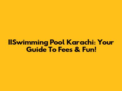 IISwimming Pool Karachi: Your Guide To Fees & Fun!