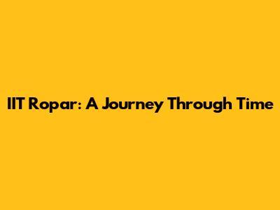 IIT Ropar: A Journey Through Time