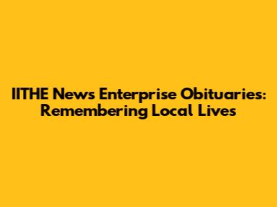 IITHE News Enterprise Obituaries: Remembering Local Lives