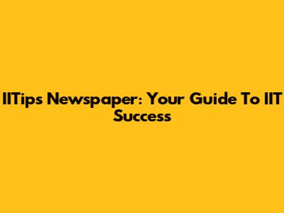 IITips Newspaper: Your Guide To IIT Success