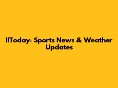IIToday: Sports News & Weather Updates