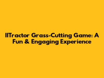 IITractor Grass-Cutting Game: A Fun & Engaging Experience