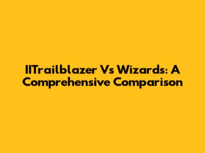 IITrailblazer Vs Wizards: A Comprehensive Comparison