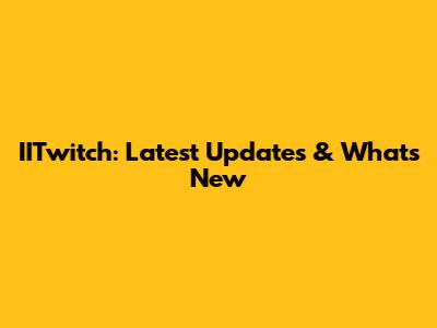 IITwitch: Latest Updates & What's New