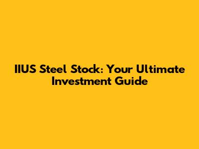 IIUS Steel Stock: Your Ultimate Investment Guide