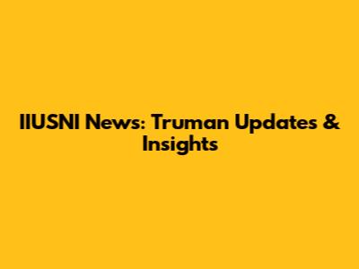 IIUSNI News: Truman Updates & Insights