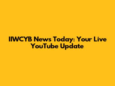 IIWCYB News Today: Your Live YouTube Update
