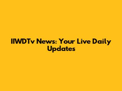 IIWDTv News: Your Live Daily Updates