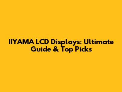 IIYAMA LCD Displays: Ultimate Guide & Top Picks