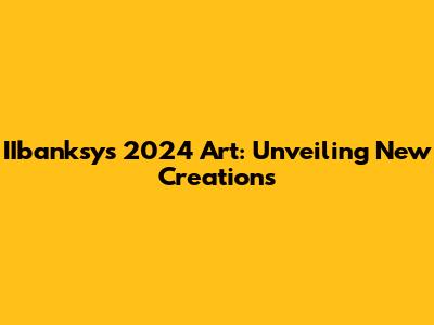 IIbanksy's 2024 Art: Unveiling New Creations