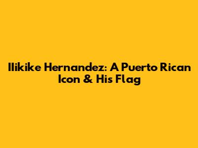 IIikike Hernandez: A Puerto Rican Icon & His Flag