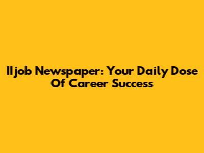 IIjob Newspaper: Your Daily Dose Of Career Success