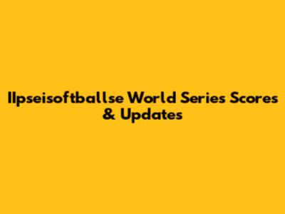 IIpseisoftballse World Series Scores & Updates