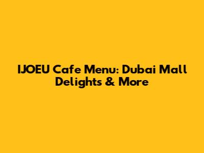 IJOEU Cafe Menu: Dubai Mall Delights & More