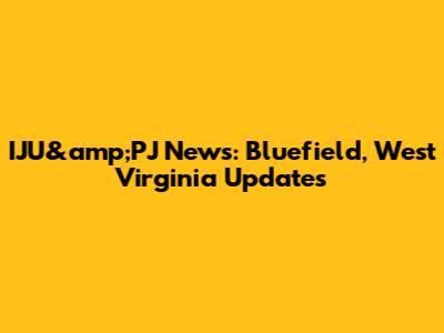 IJU&amp;PJ News: Bluefield, West Virginia Updates