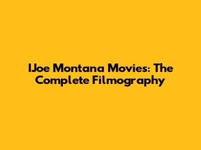 IJoe Montana Movies: The Complete Filmography