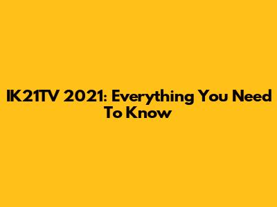 IK21TV 2021: Everything You Need To Know