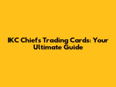 IKC Chiefs Trading Cards: Your Ultimate Guide