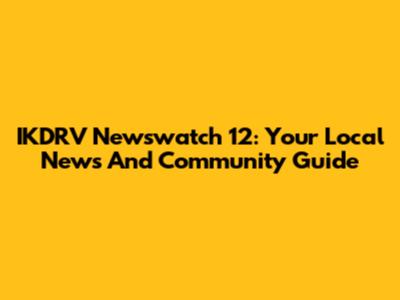 IKDRV Newswatch 12: Your Local News And Community Guide