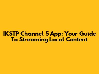 IKSTP Channel 5 App: Your Guide To Streaming Local Content