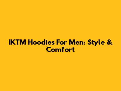 IKTM Hoodies For Men: Style & Comfort