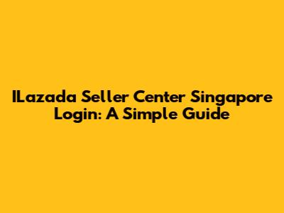 ILazada Seller Center Singapore Login: A Simple Guide