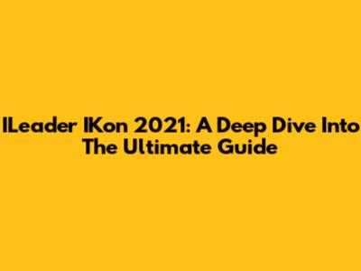 ILeader IKon 2021: A Deep Dive Into The Ultimate Guide