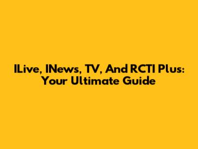 ILive, INews, TV, And RCTI Plus: Your Ultimate Guide