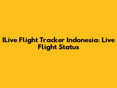 ILive Flight Tracker Indonesia: Live Flight Status
