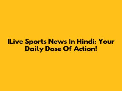 ILive Sports News In Hindi: Your Daily Dose Of Action!