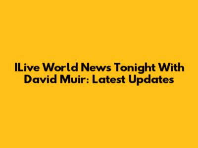 ILive World News Tonight With David Muir: Latest Updates