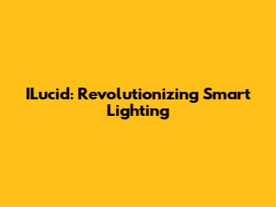 ILucid: Revolutionizing Smart Lighting
