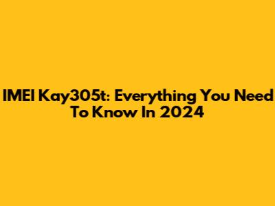 IMEI Kay305t: Everything You Need To Know In 2024