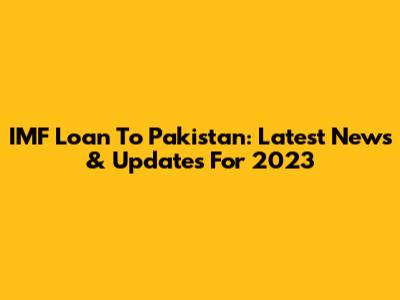 IMF Loan To Pakistan: Latest News & Updates For 2023