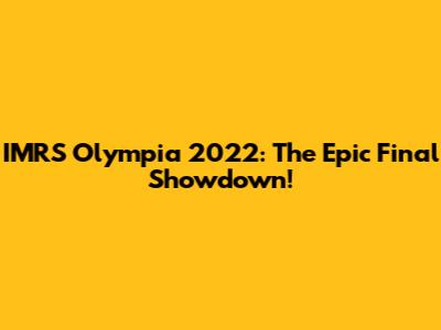 IMRS Olympia 2022: The Epic Final Showdown!